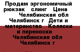 Продам эргономичный рюкзак   слинг › Цена ­ 1 200 - Челябинская обл., Челябинск г. Дети и материнство » Коляски и переноски   . Челябинская обл.,Челябинск г.